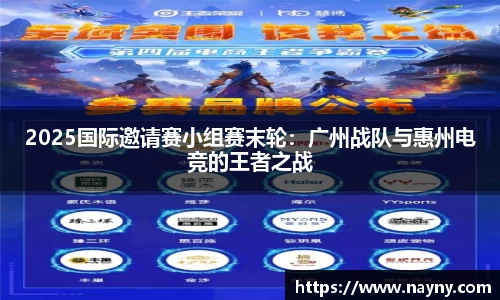 2025国际邀请赛小组赛末轮：广州战队与惠州电竞的王者之战
