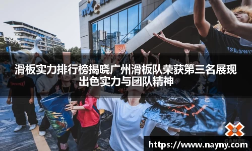 滑板实力排行榜揭晓广州滑板队荣获第三名展现出色实力与团队精神