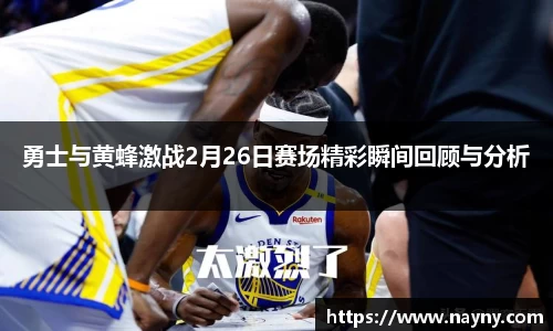 勇士与黄蜂激战2月26日赛场精彩瞬间回顾与分析