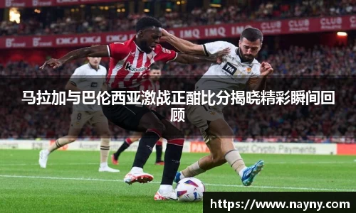 马拉加与巴伦西亚激战正酣比分揭晓精彩瞬间回顾