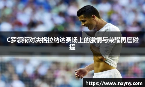 C罗领衔对决格拉纳达赛场上的激情与荣耀再度碰撞
