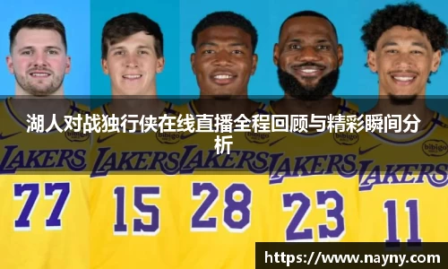 湖人对战独行侠在线直播全程回顾与精彩瞬间分析