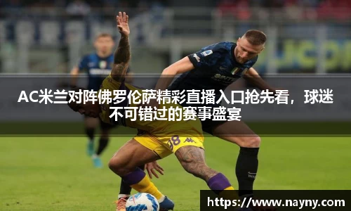 AC米兰对阵佛罗伦萨精彩直播入口抢先看，球迷不可错过的赛事盛宴