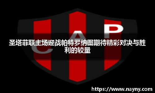 圣塔菲联主场迎战帕特罗纳图期待精彩对决与胜利的较量